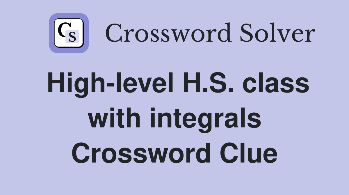 High-level H.S. class with integrals Crossword Clue