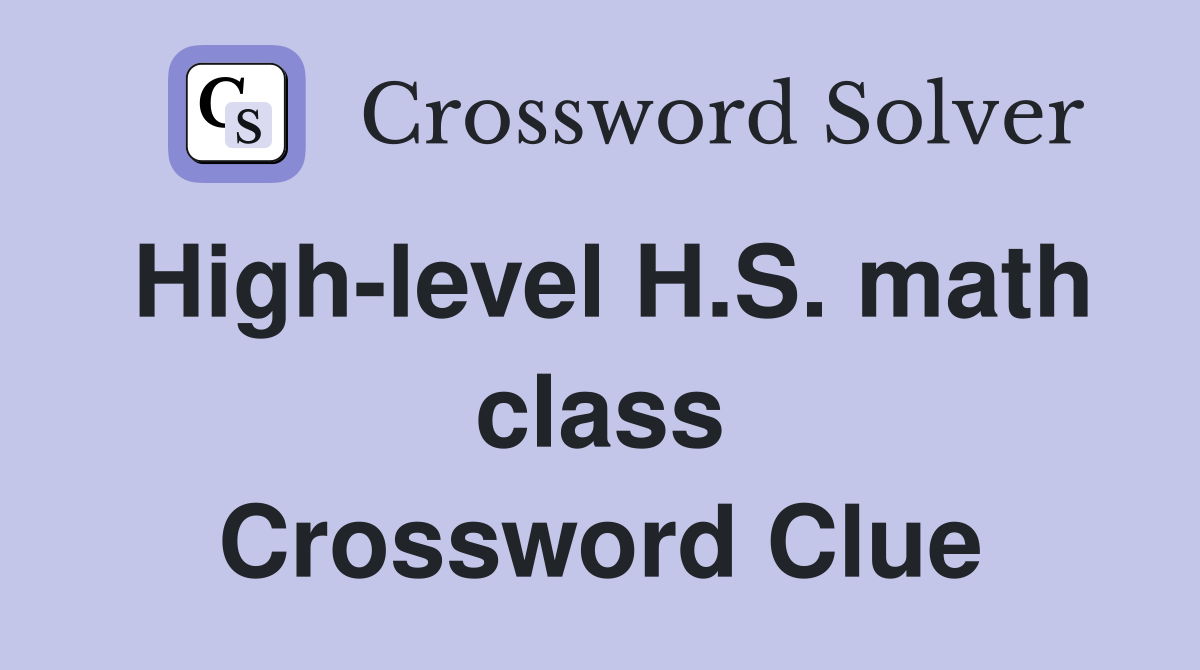 High-level H.S. math class Crossword Clue