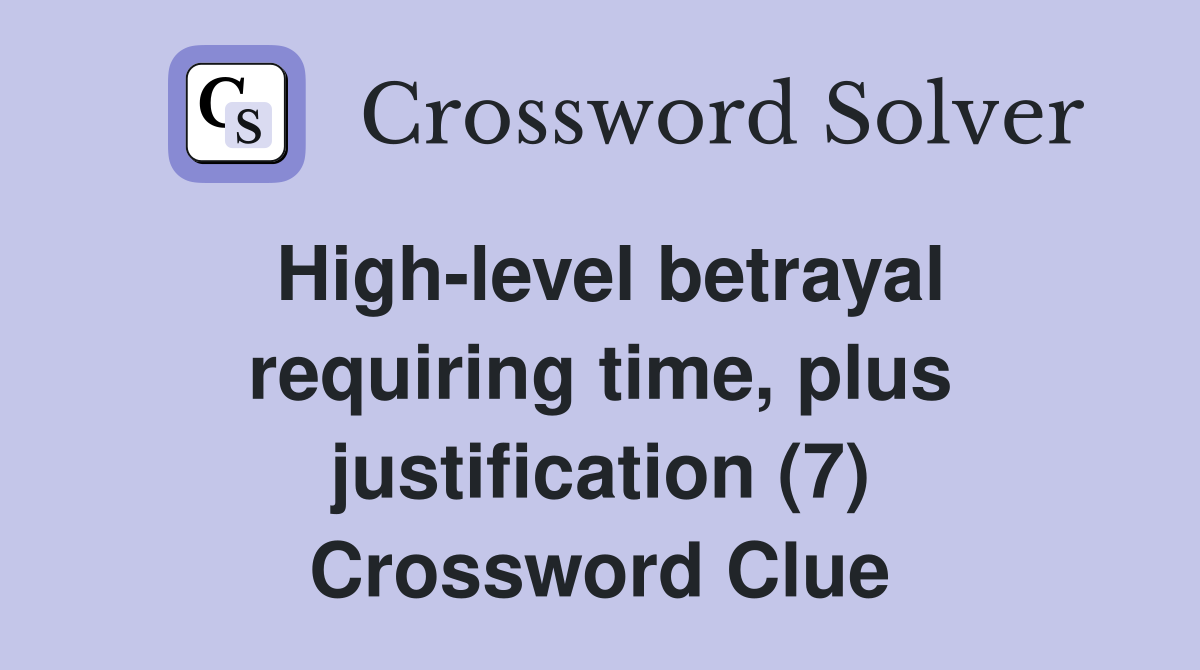 High-level betrayal requiring time, plus justification (7) Crossword Clue