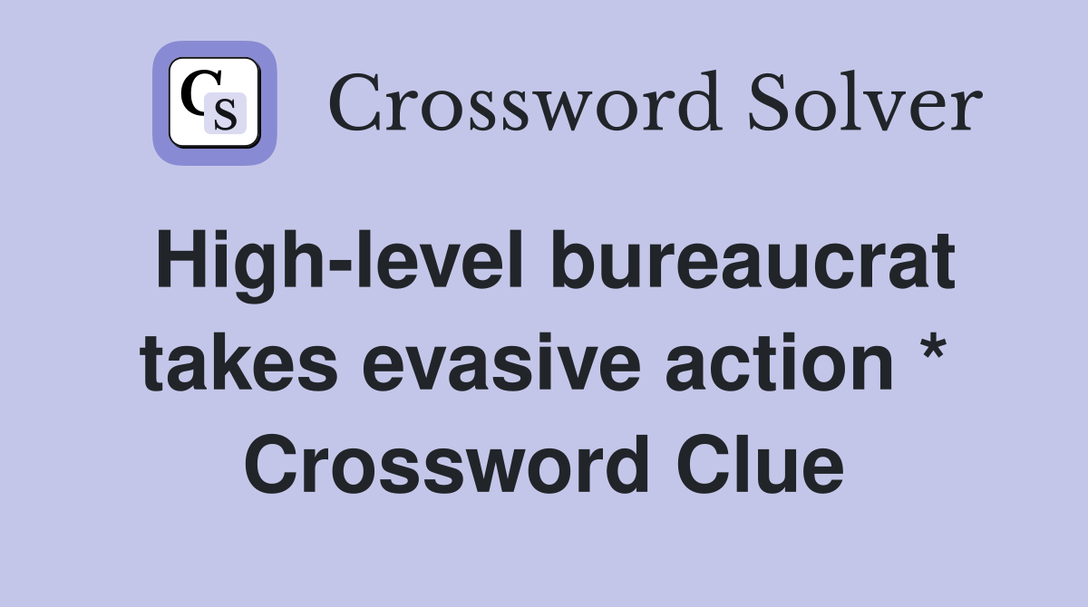 High-level bureaucrat takes evasive action * Crossword Clue