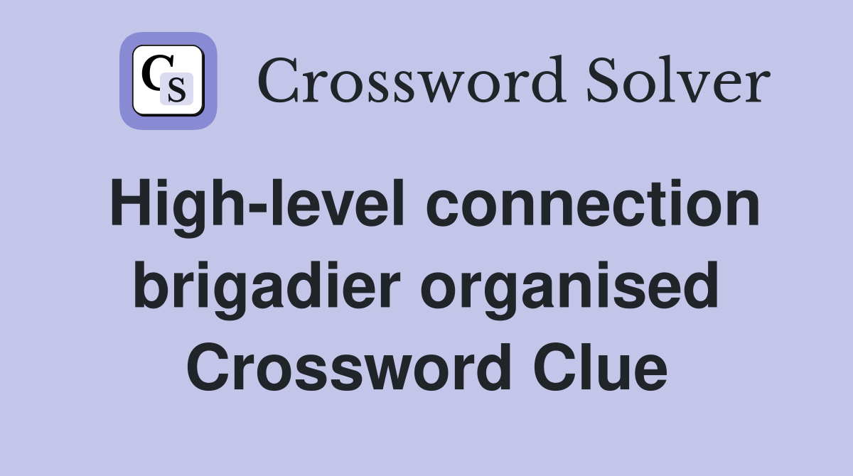 High-level connection brigadier organised Crossword Clue