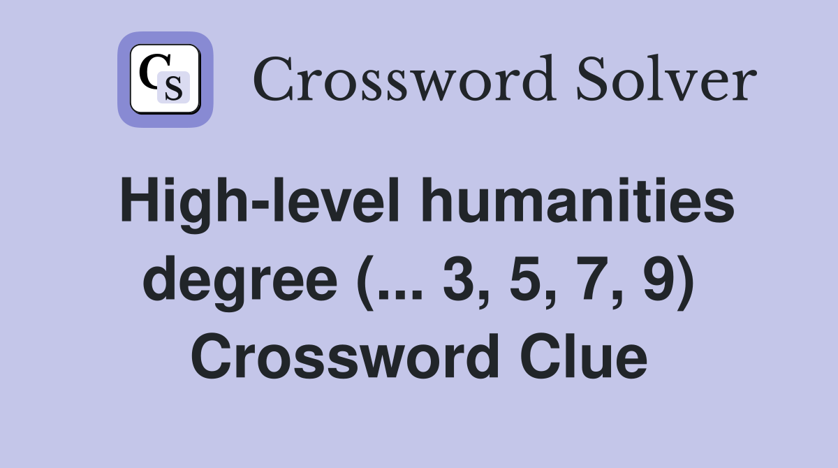 High-level humanities degree (... 3, 5, 7, 9) Crossword Clue