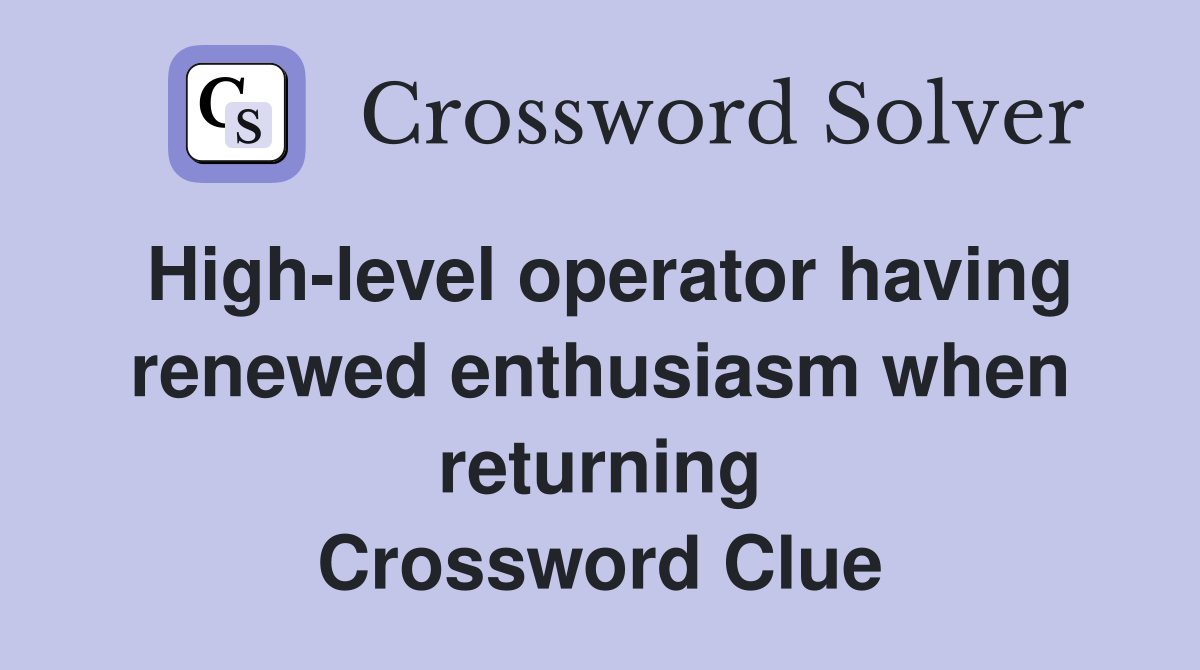 High-level operator having renewed enthusiasm when returning Crossword Clue