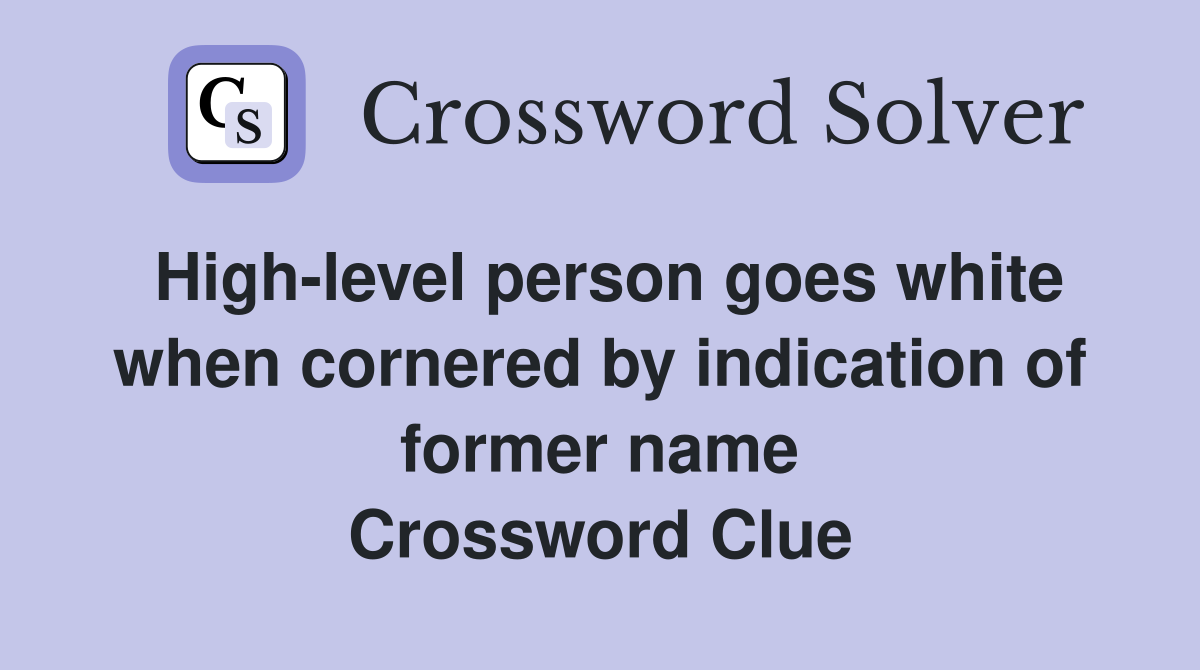 High-level person goes white when cornered by indication of former name Crossword Clue