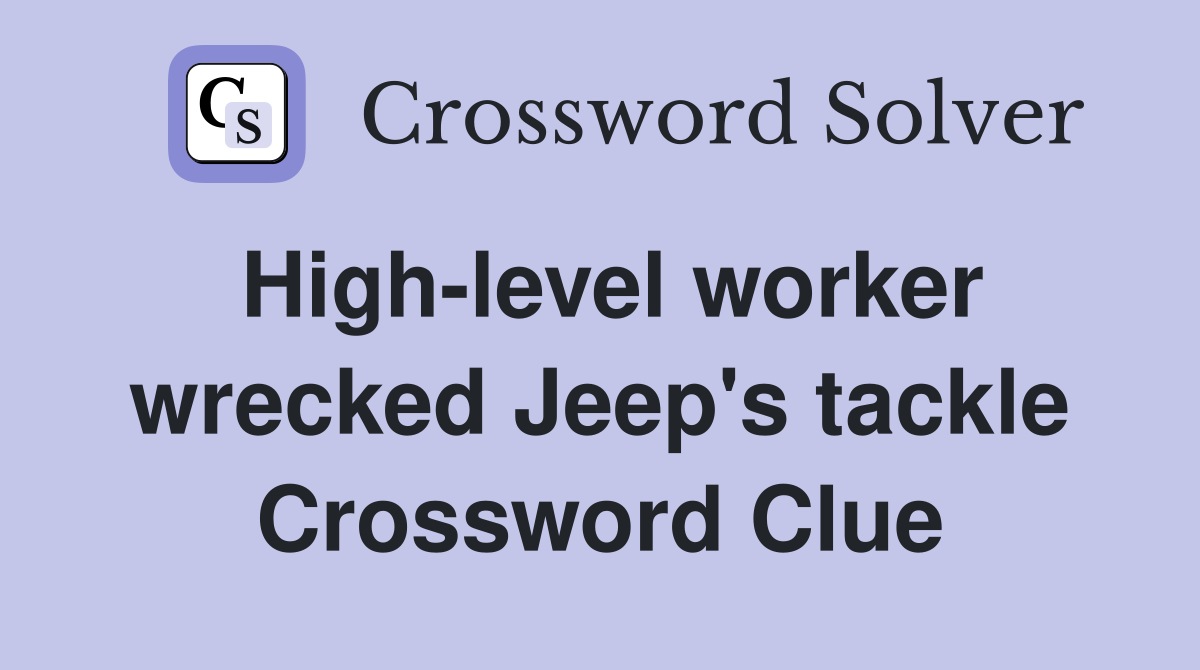 High-level worker wrecked Jeep's tackle Crossword Clue