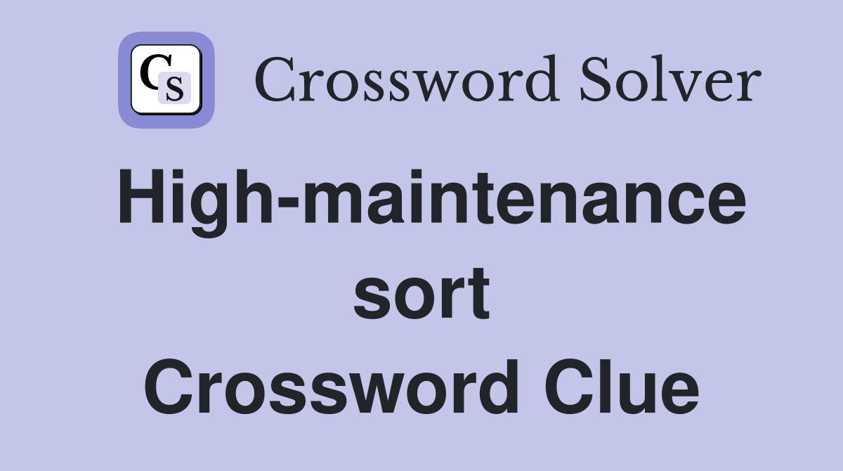 High-maintenance sort Crossword Clue