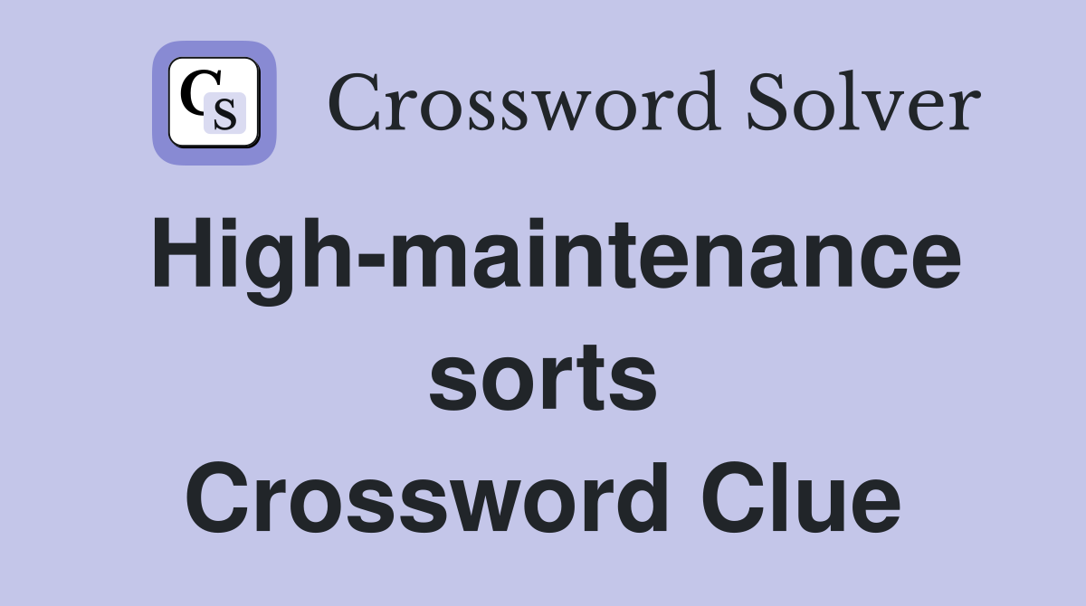 High-maintenance sorts Crossword Clue