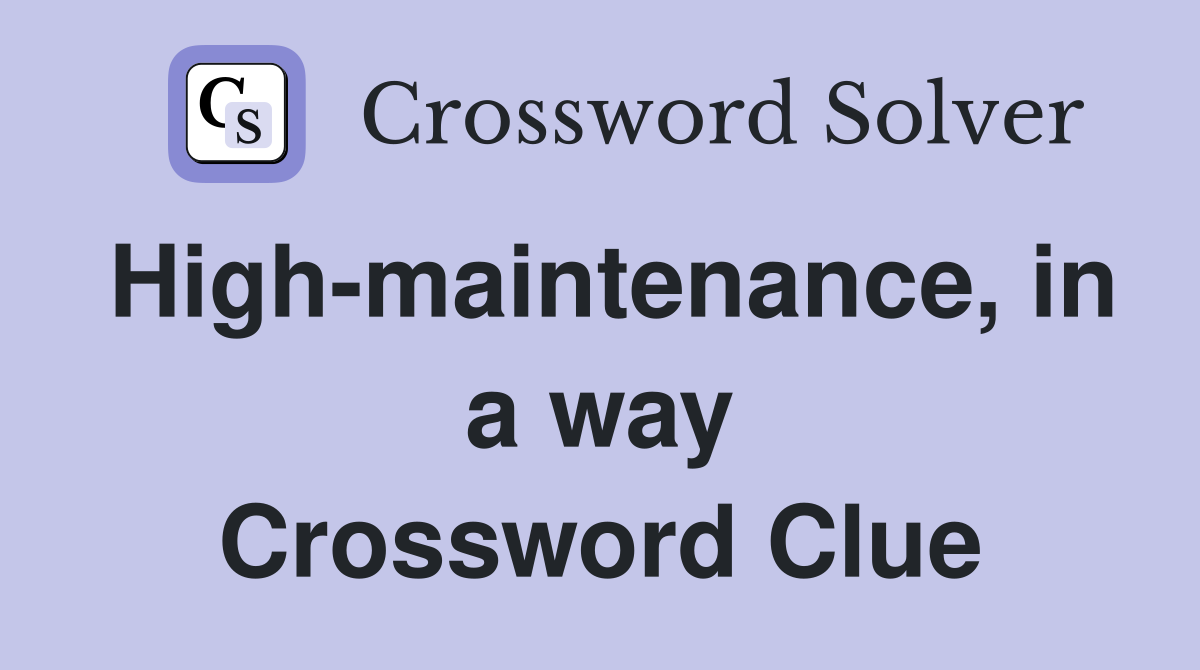 High-maintenance, in a way Crossword Clue