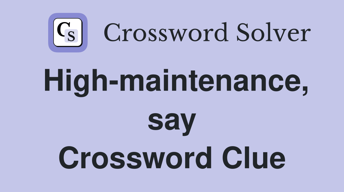 High-maintenance, say Crossword Clue