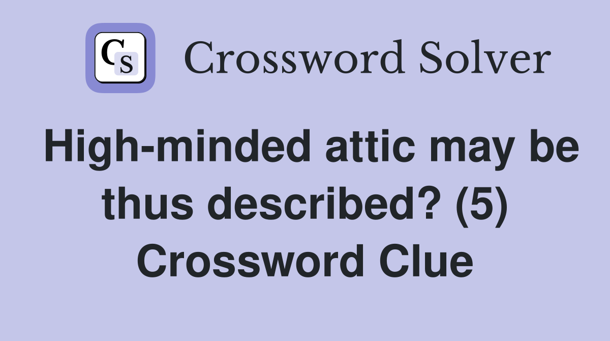 High-minded attic may be thus described? (5) Crossword Clue