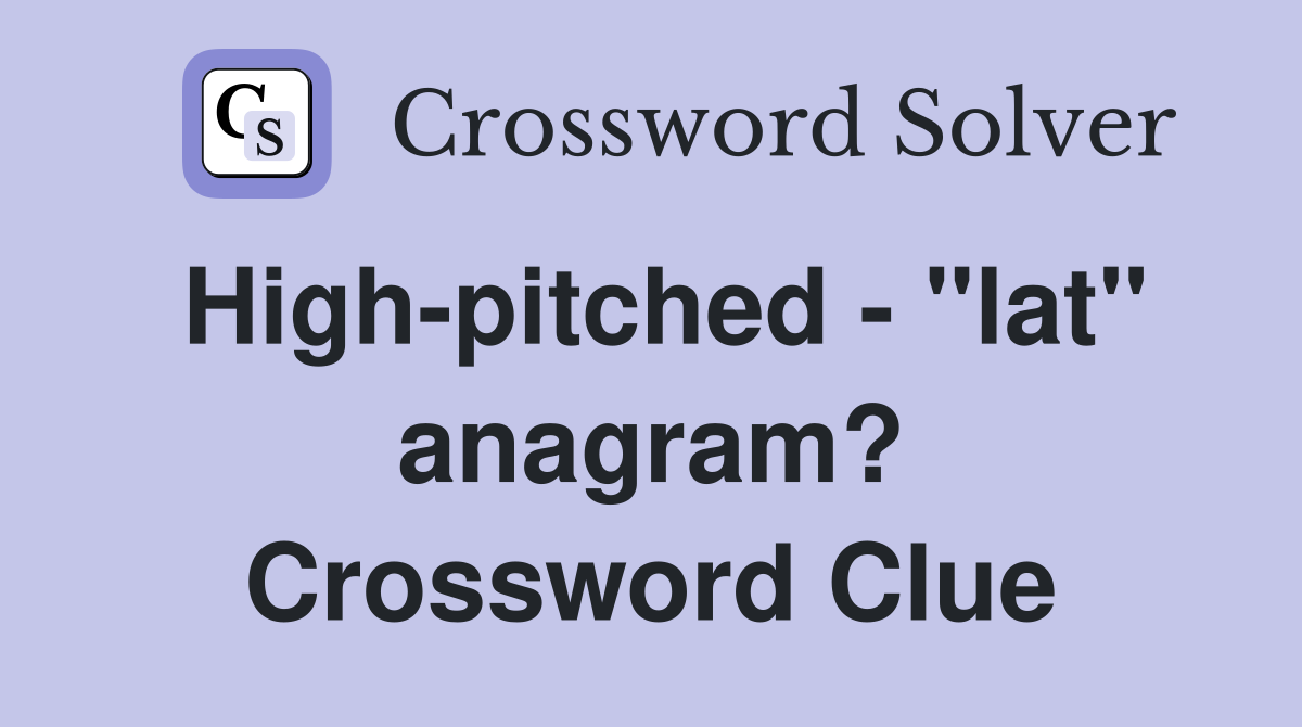 High-pitched - "lat" anagram? Crossword Clue