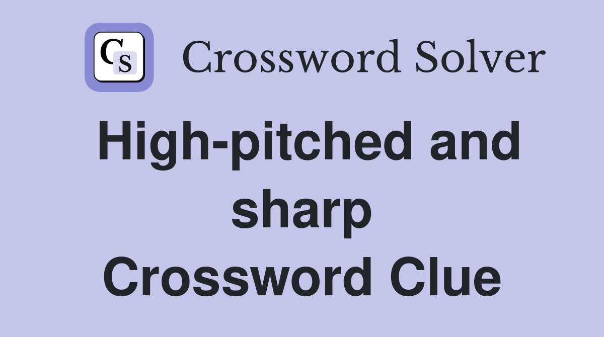 High-pitched and sharp Crossword Clue