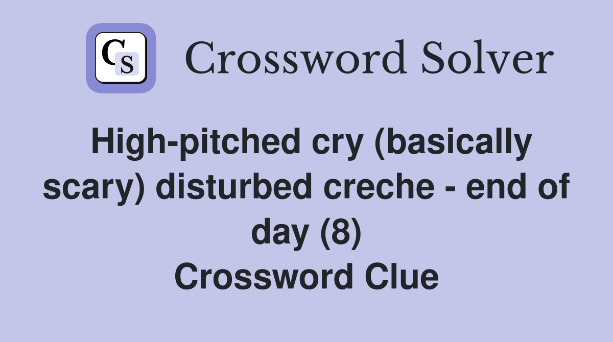 High-pitched cry (basically scary) disturbed creche - end of day (8) Crossword Clue