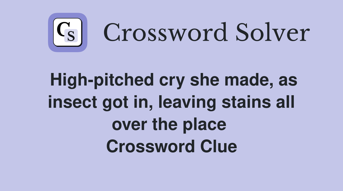 High-pitched cry she made, as insect got in, leaving stains all over the place  Crossword Clue