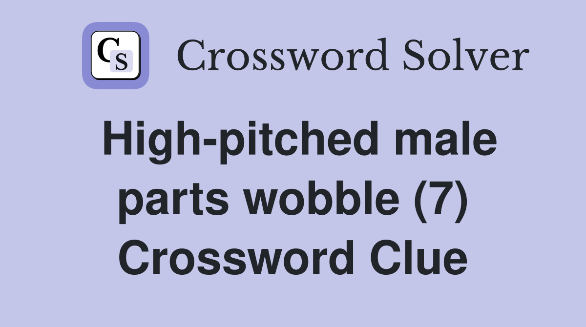 High-pitched male parts wobble (7) Crossword Clue