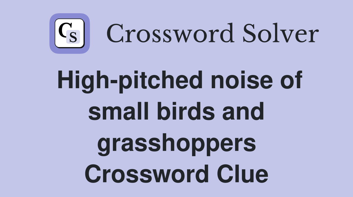 High-pitched noise of small birds and grasshoppers Crossword Clue