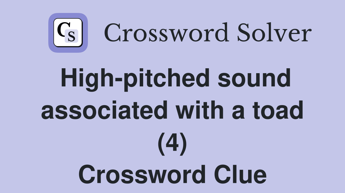 High-pitched sound associated with a toad (4) Crossword Clue