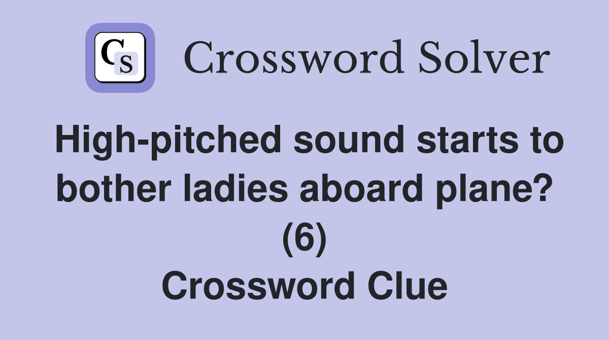 High-pitched sound starts to bother ladies aboard plane? (6) Crossword Clue