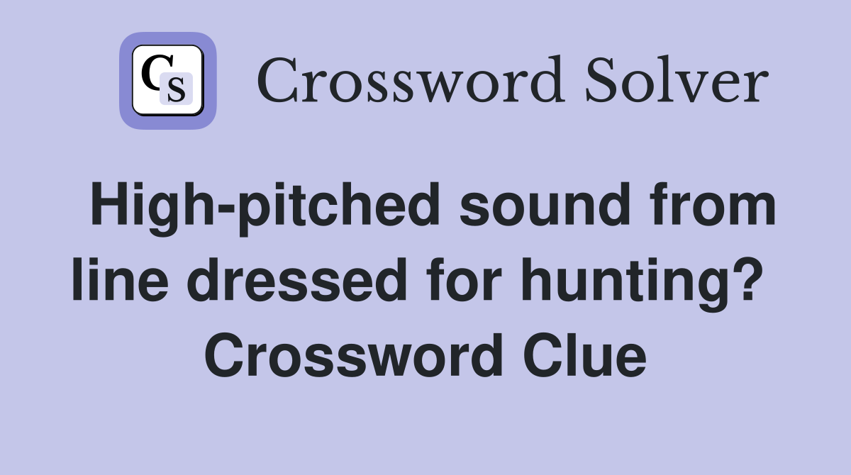 High-pitched sound from line dressed for hunting?  Crossword Clue