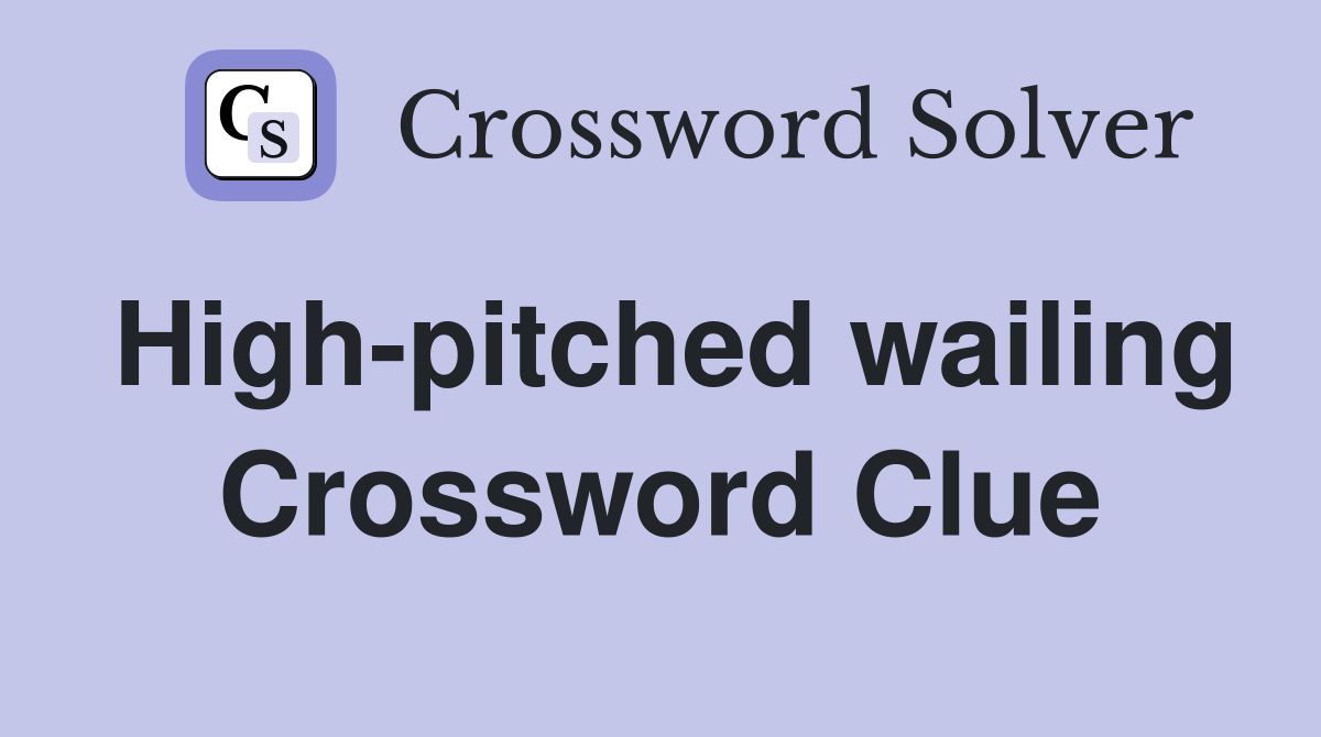 High pitched wailing Crossword Clue Answers Crossword Solver