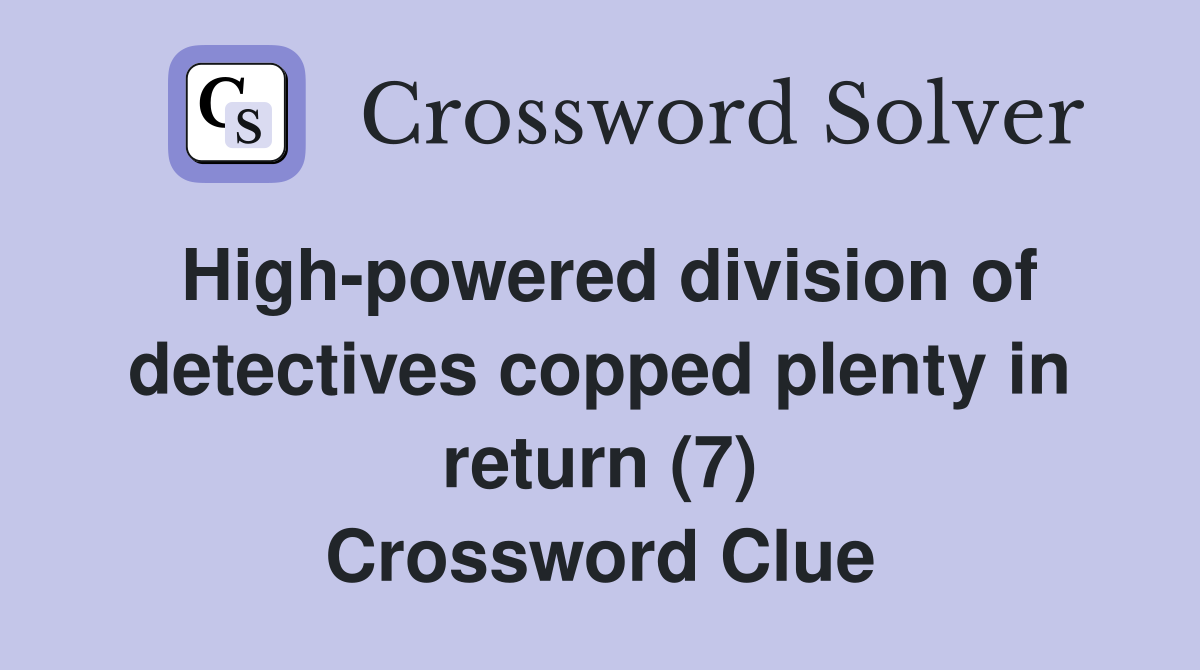 High-powered division of detectives copped plenty in return (7) Crossword Clue