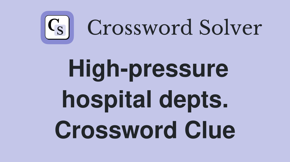 High-pressure hospital depts. Crossword Clue