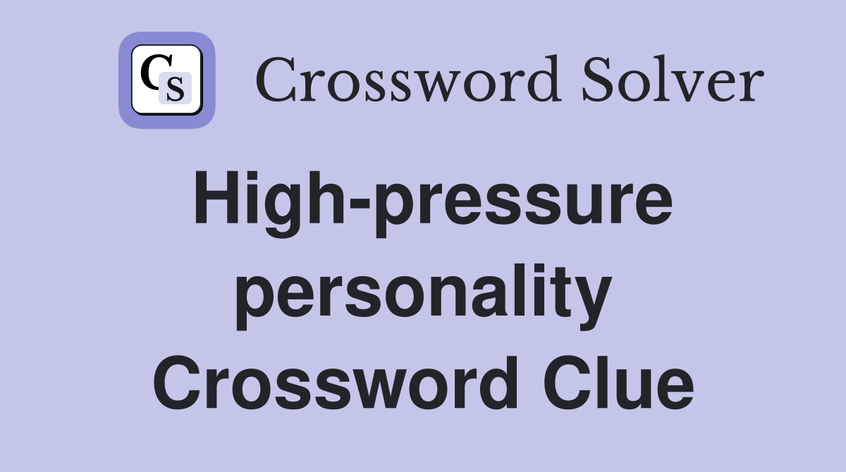 High-pressure personality Crossword Clue