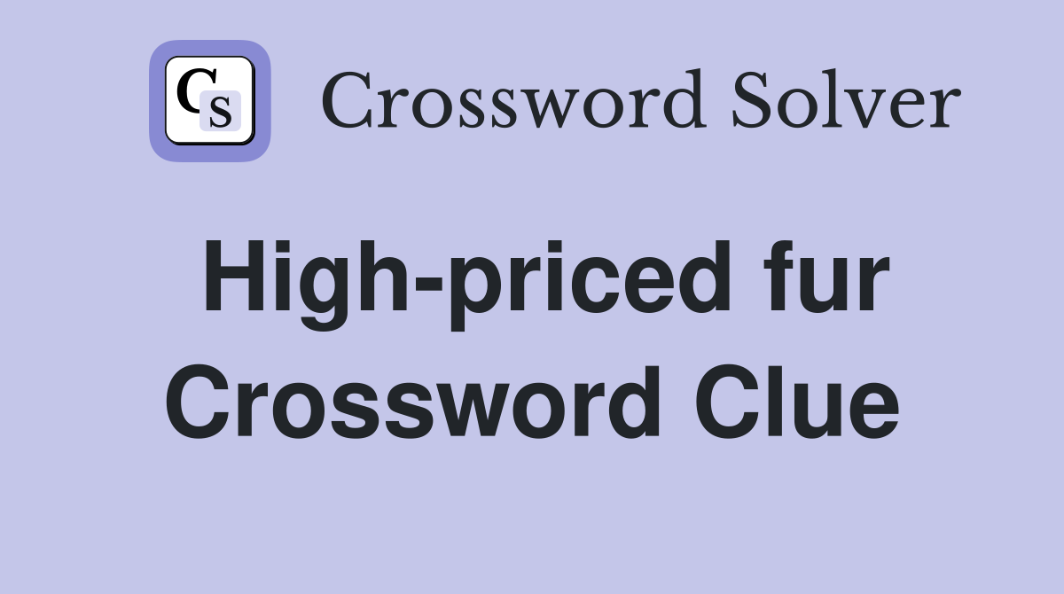 High-priced fur Crossword Clue