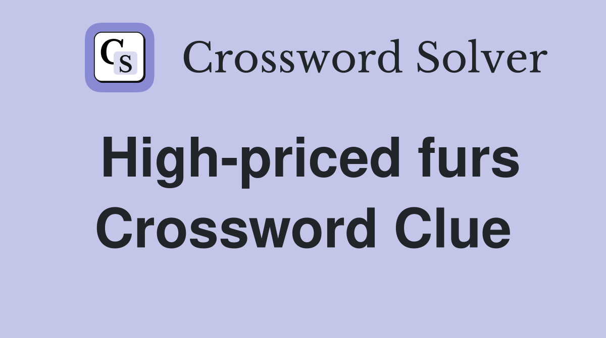 High-priced furs Crossword Clue