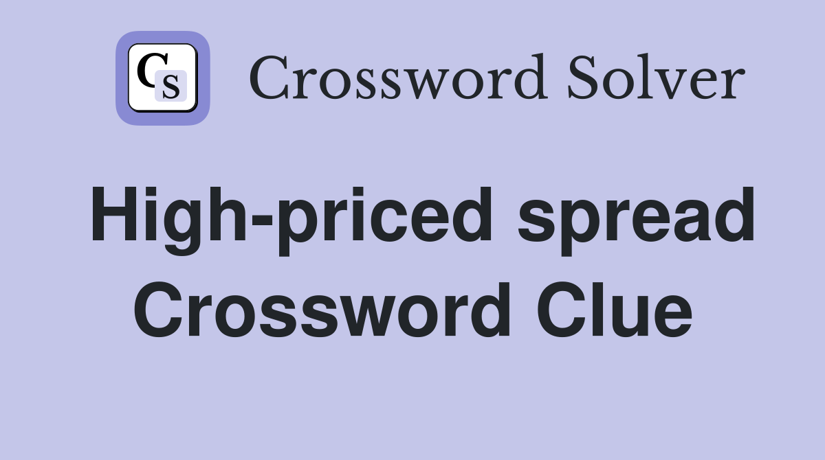 High-priced spread Crossword Clue
