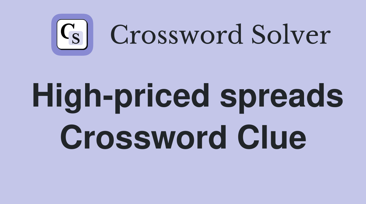 High-priced spreads Crossword Clue