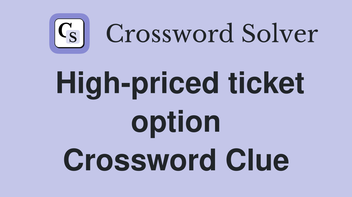 High-priced ticket option Crossword Clue