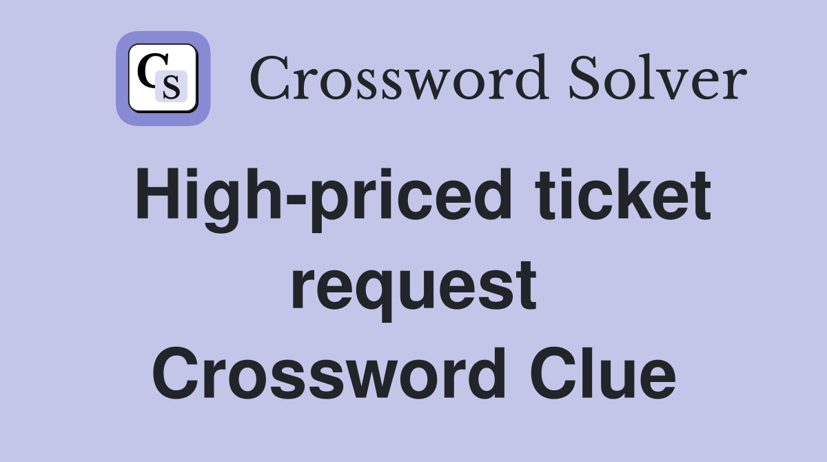High-priced ticket request Crossword Clue