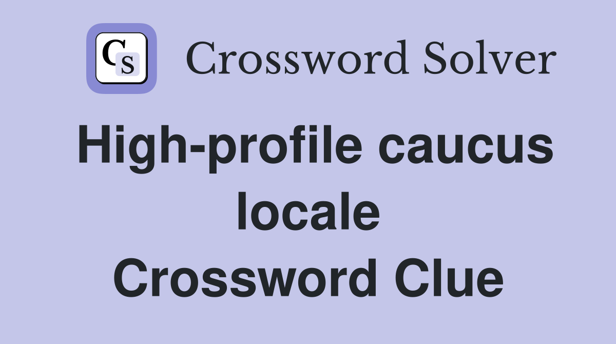 High-profile caucus locale Crossword Clue