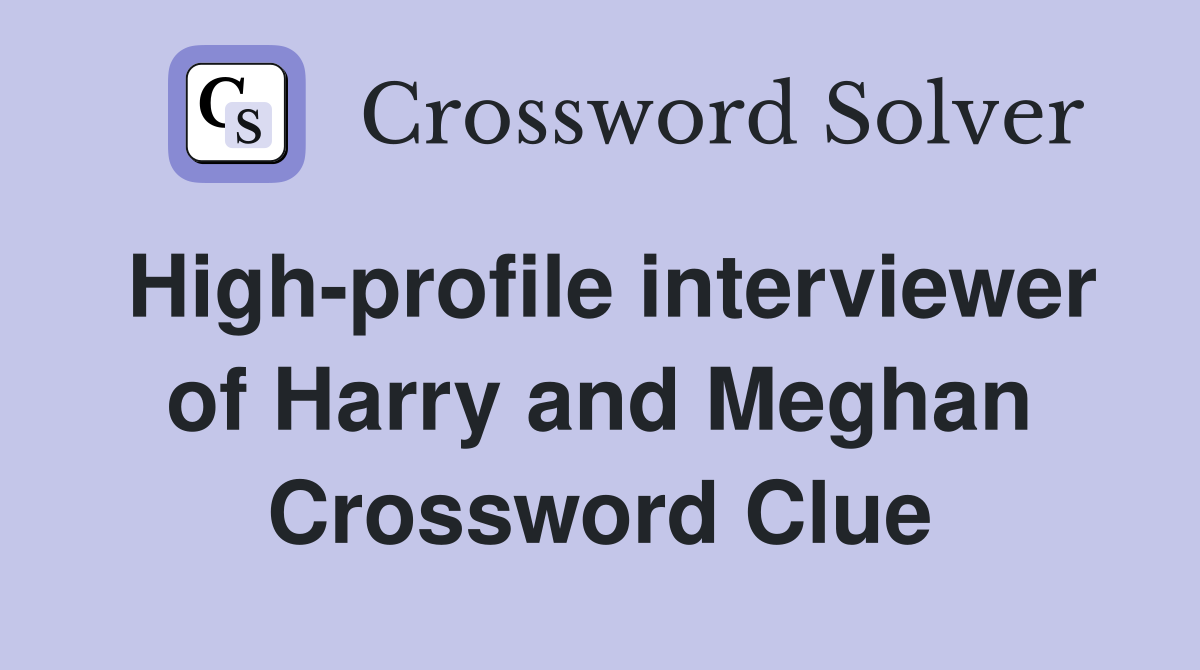 High-profile interviewer of Harry and Meghan Crossword Clue