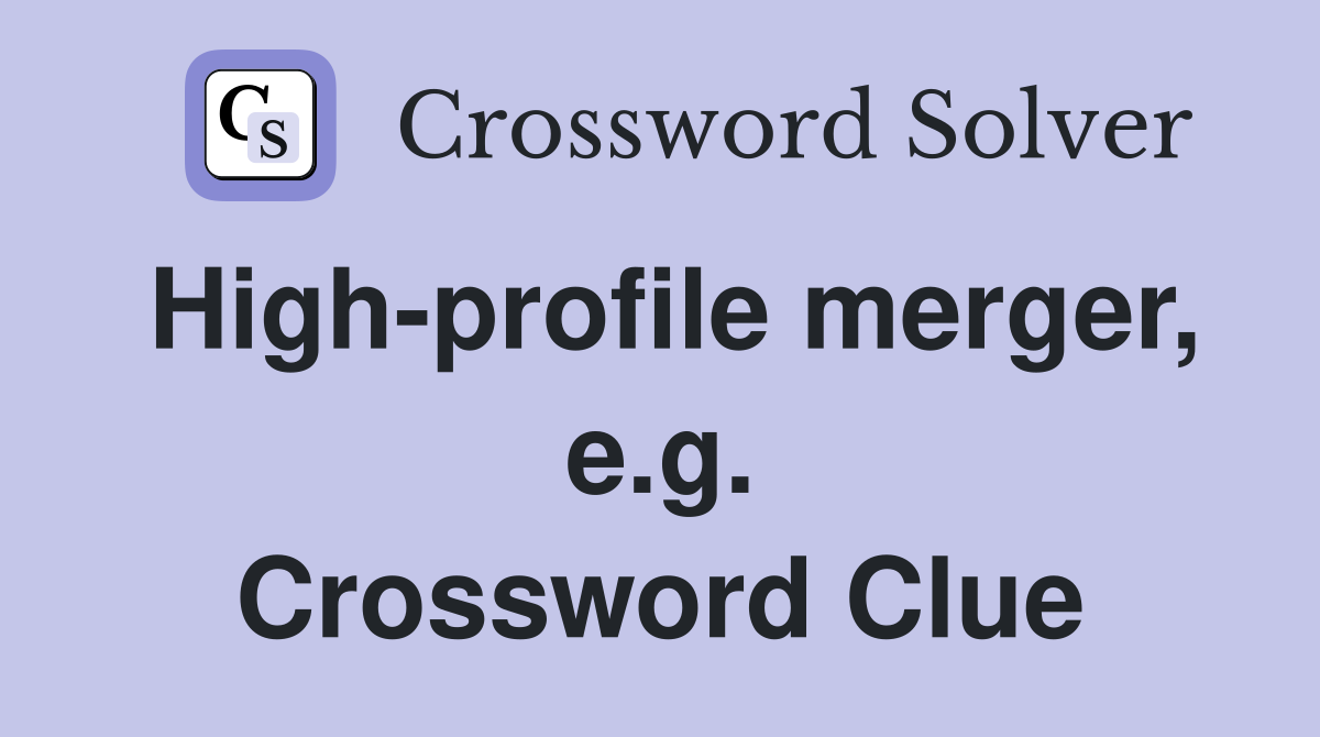High-profile merger, e.g. Crossword Clue
