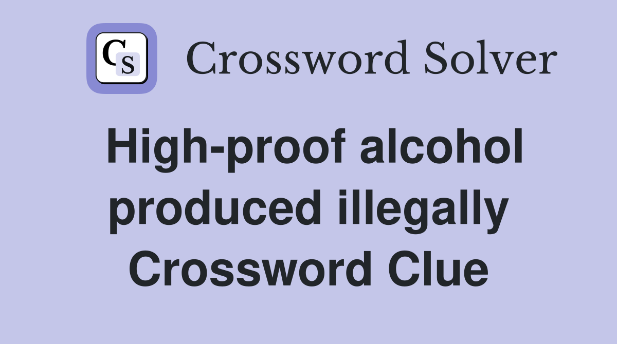 High-proof alcohol produced illegally Crossword Clue