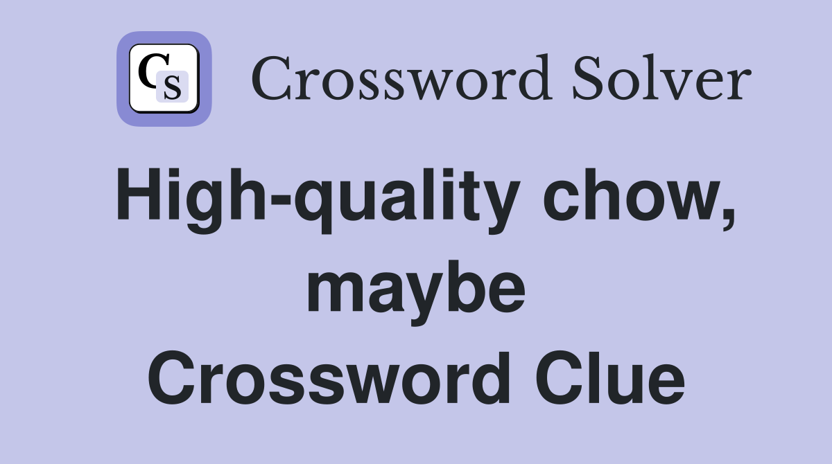 High-quality chow, maybe Crossword Clue
