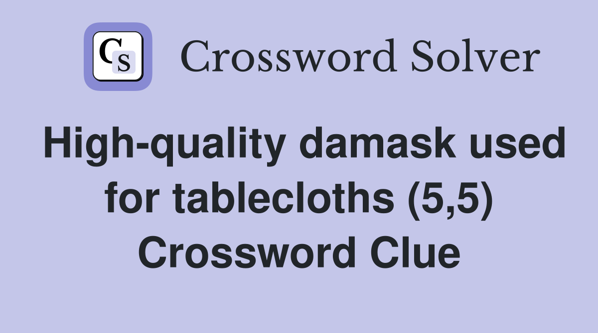High-quality damask used for tablecloths (5,5) Crossword Clue