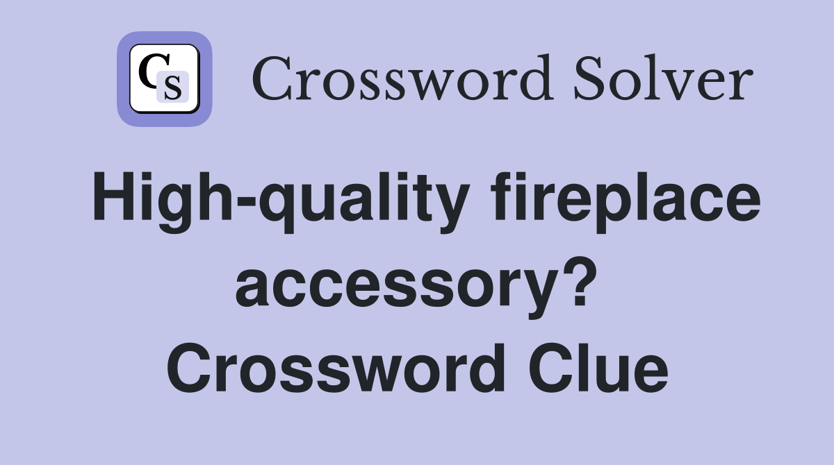 High-quality fireplace accessory? Crossword Clue