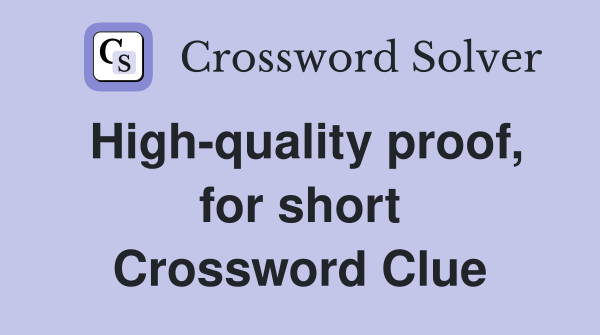 High-quality proof, for short Crossword Clue