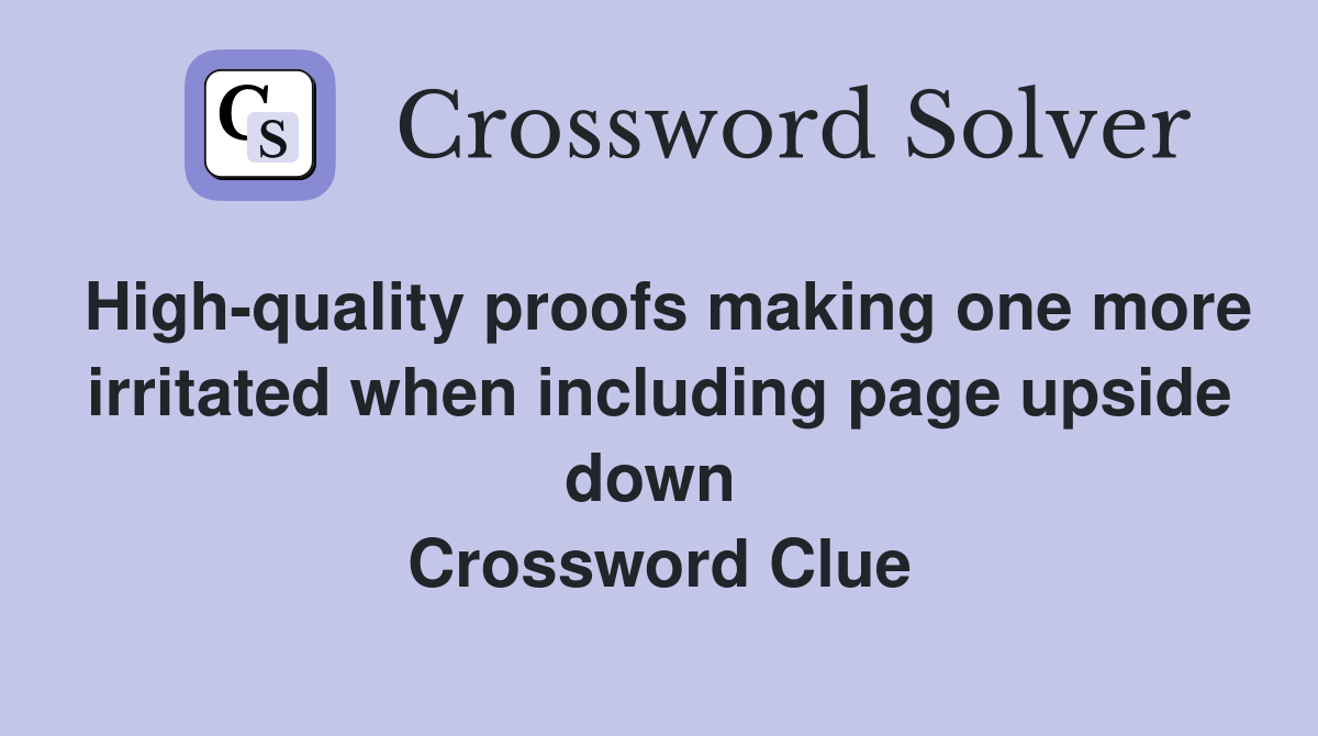 High-quality proofs making one more irritated when including page upside down  Crossword Clue