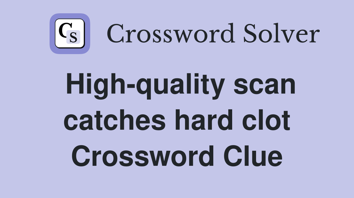 High-quality scan catches hard clot Crossword Clue