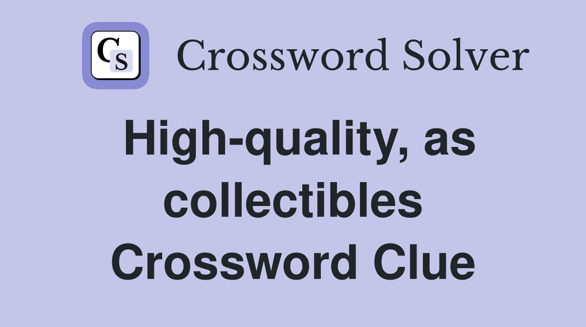 High-quality, as collectibles Crossword Clue
