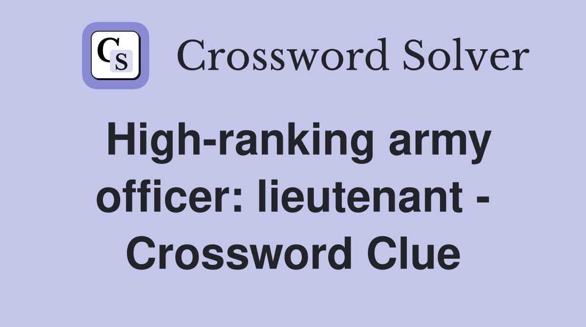 High-ranking army officer: lieutenant - Crossword Clue