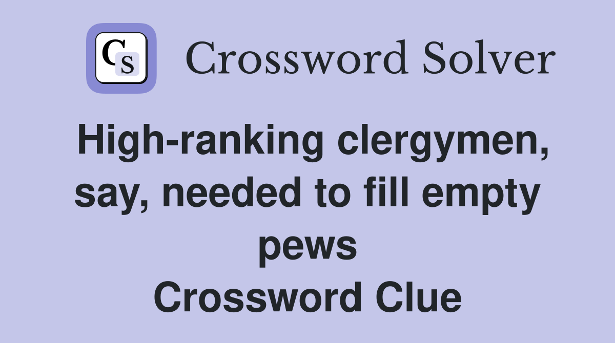 High-ranking clergymen, say, needed to fill empty pews Crossword Clue