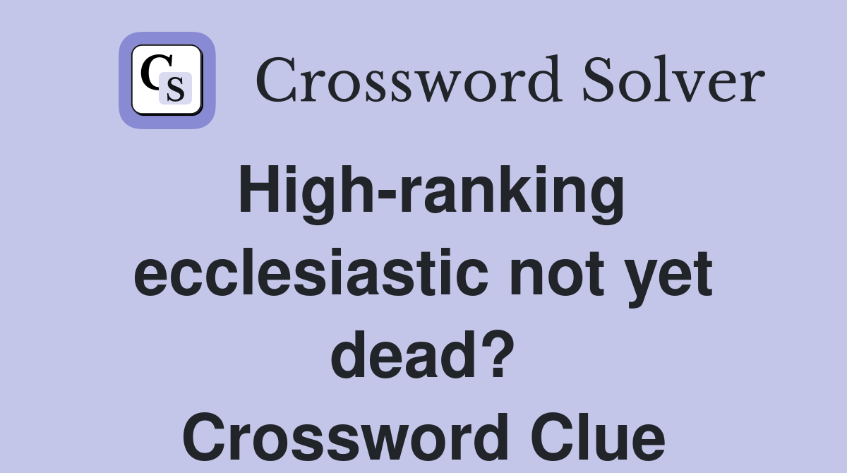 High-ranking ecclesiastic not yet dead? Crossword Clue