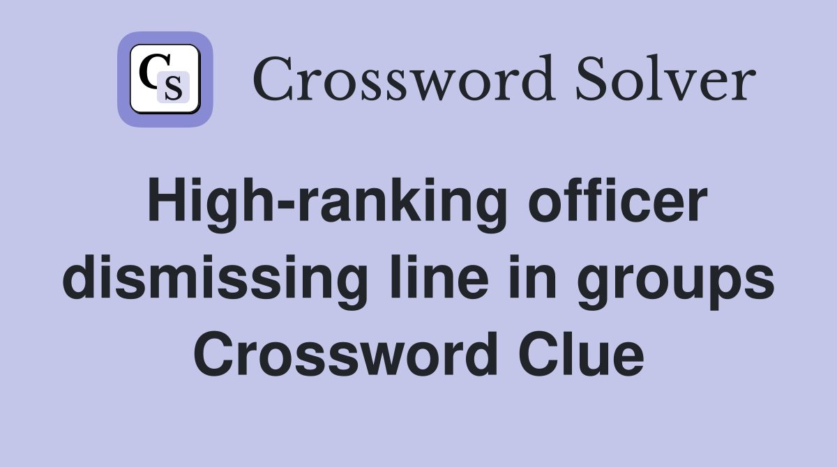 High-ranking officer dismissing line in groups Crossword Clue
