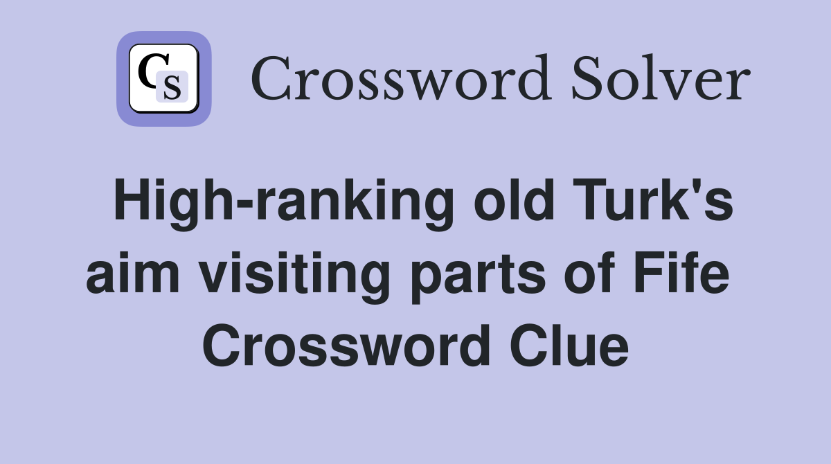 High-ranking old Turk's aim visiting parts of Fife  Crossword Clue