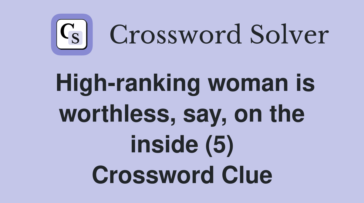 High-ranking woman is worthless, say, on the inside (5) Crossword Clue